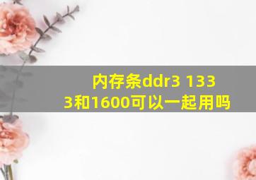 内存条ddr3 1333和1600可以一起用吗